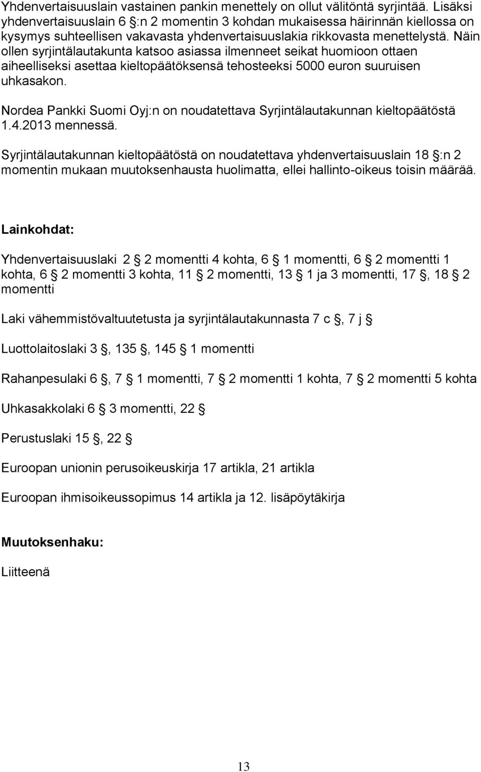 Näin ollen syrjintälautakunta katsoo asiassa ilmenneet seikat huomioon ottaen aiheelliseksi asettaa kieltopäätöksensä tehosteeksi 5000 euron suuruisen uhkasakon.