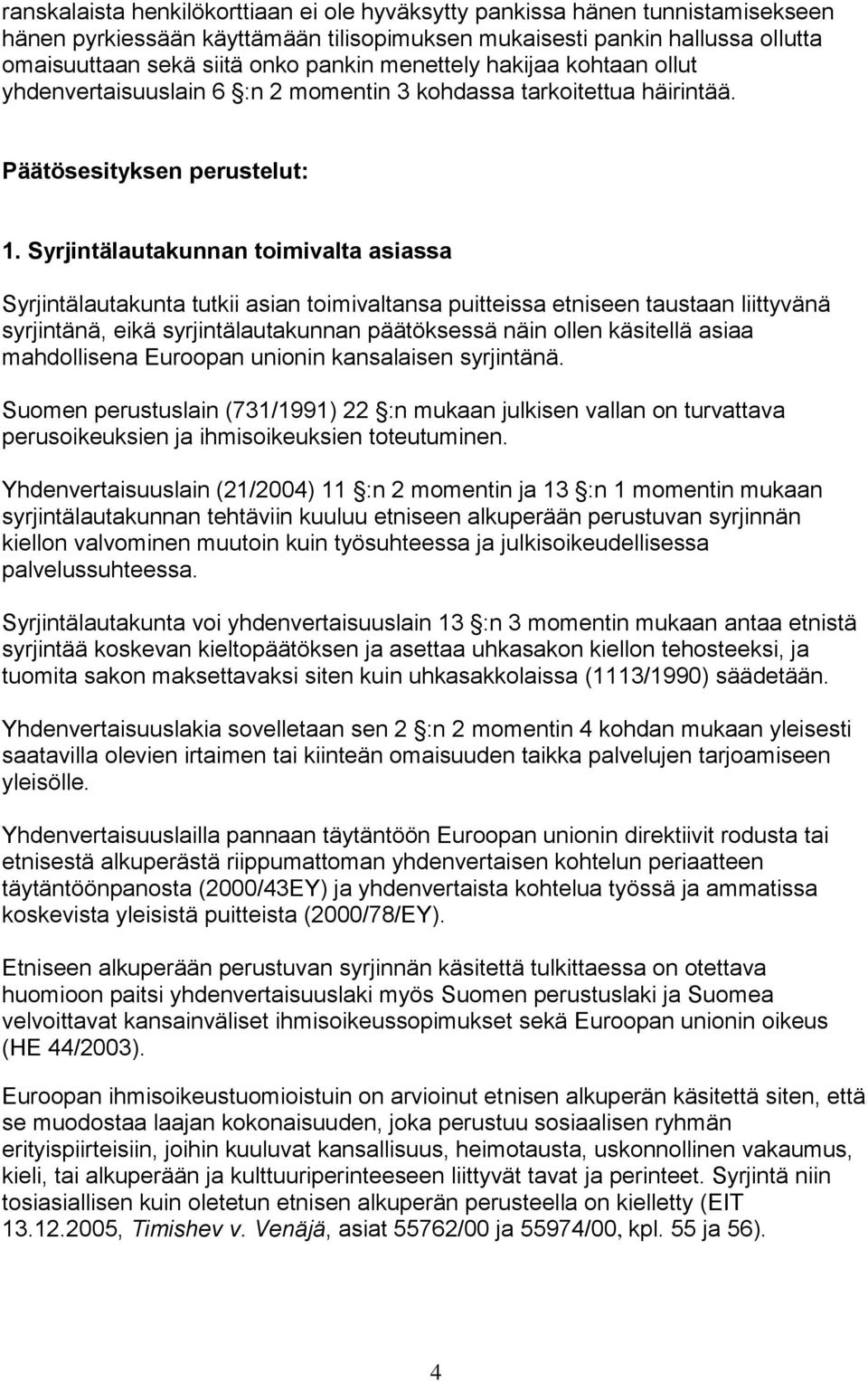 Syrjintälautakunnan toimivalta asiassa Syrjintälautakunta tutkii asian toimivaltansa puitteissa etniseen taustaan liittyvänä syrjintänä, eikä syrjintälautakunnan päätöksessä näin ollen käsitellä