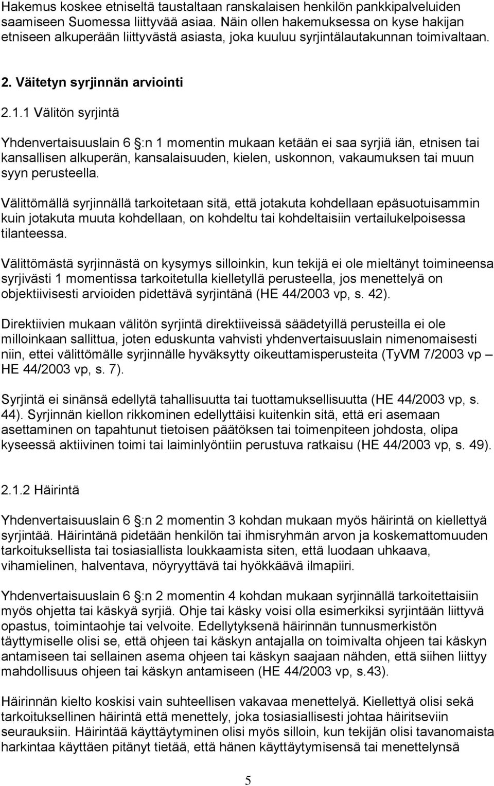 1 Välitön syrjintä Yhdenvertaisuuslain 6 :n 1 momentin mukaan ketään ei saa syrjiä iän, etnisen tai kansallisen alkuperän, kansalaisuuden, kielen, uskonnon, vakaumuksen tai muun syyn perusteella.