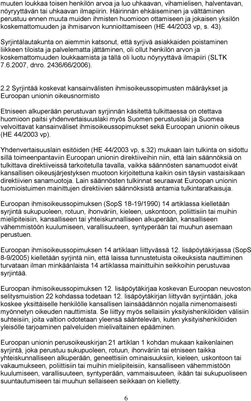 Syrjintälautakunta on aiemmin katsonut, että syrjivä asiakkaiden poistaminen liikkeen tiloista ja palvelematta jättäminen, oli ollut henkilön arvon ja koskemattomuuden loukkaamista ja tällä oli luotu