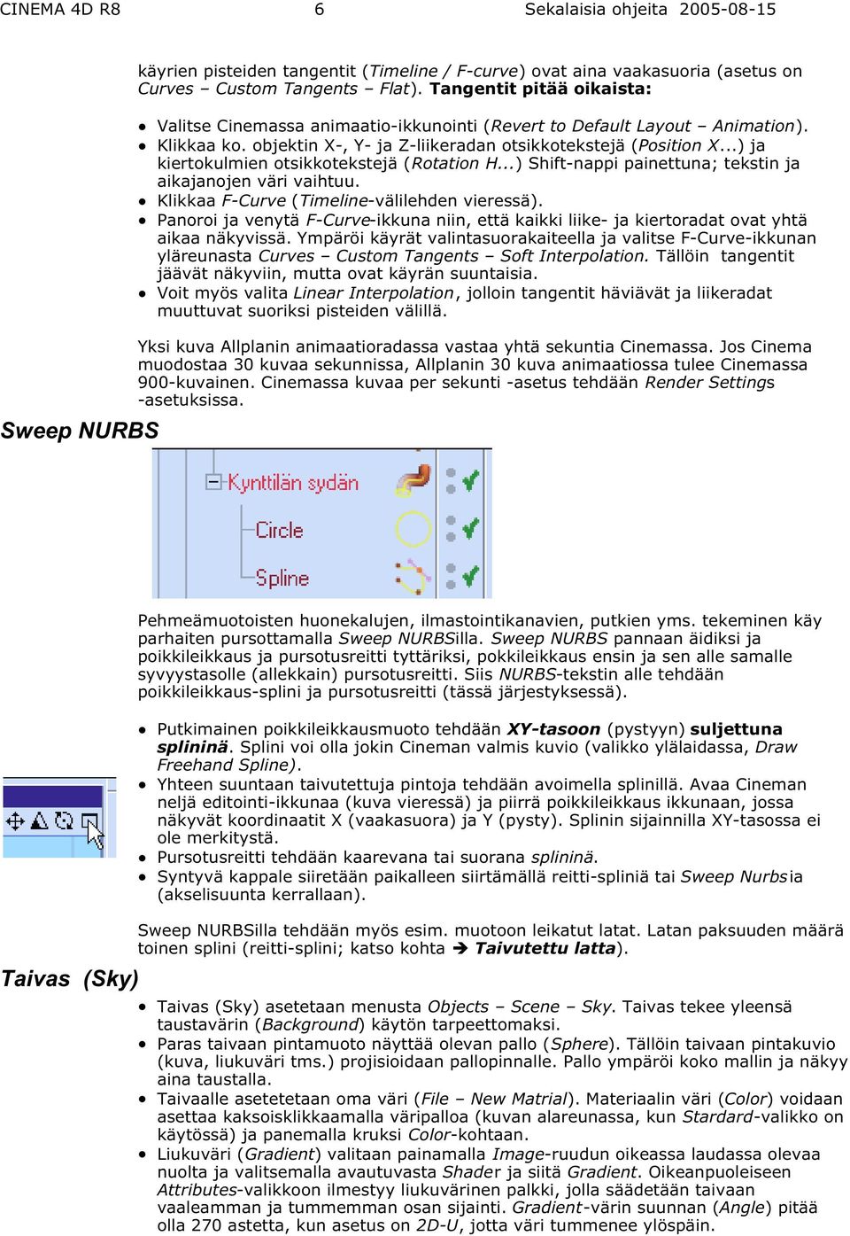 ..) ja kiertokulmien otsikkotekstejä (Rotation H...) Shift-nappi painettuna; tekstin ja aikajanojen väri vaihtuu. Klikkaa F-Curve (Timeline-välilehden vieressä).