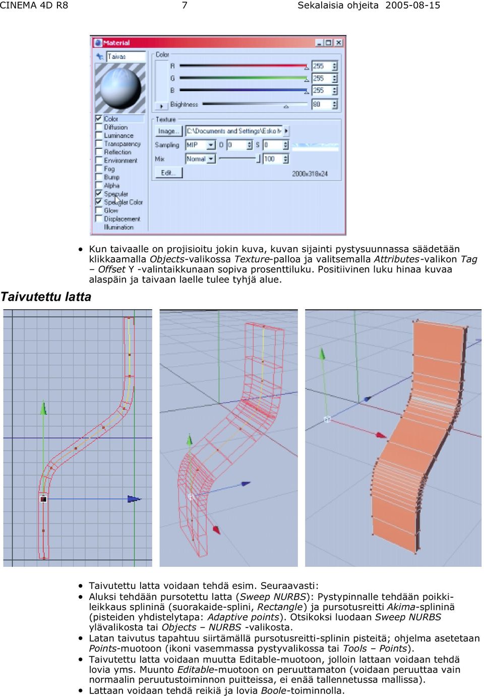 Seuraavasti: Aluksi tehdään pursotettu latta (Sweep NURBS): Pystypinnalle tehdään poikkileikkaus splininä (suorakaide-splini, Rectangle) ja pursotusreitti Akima-splininä (pisteiden yhdistelytapa: