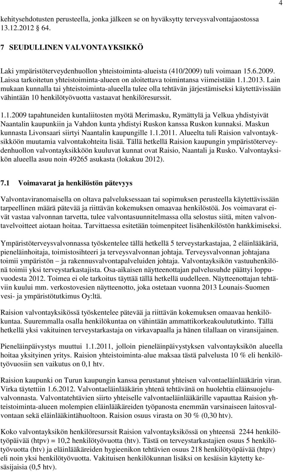 1.2013. Lain mukaan kunnalla tai yhteistoiminta-alueella tulee olla tehtävän järjestämiseksi käytettävissään vähintään 10 henkilötyövuotta vastaavat henkilöresurssit. 1.1.2009 tapahtuneiden kuntaliitosten myötä Merimasku, Rymättylä ja Velkua yhdistyivät Naantalin kaupunkiin ja Vahdon kunta yhdistyi Ruskon kanssa Ruskon kunnaksi.