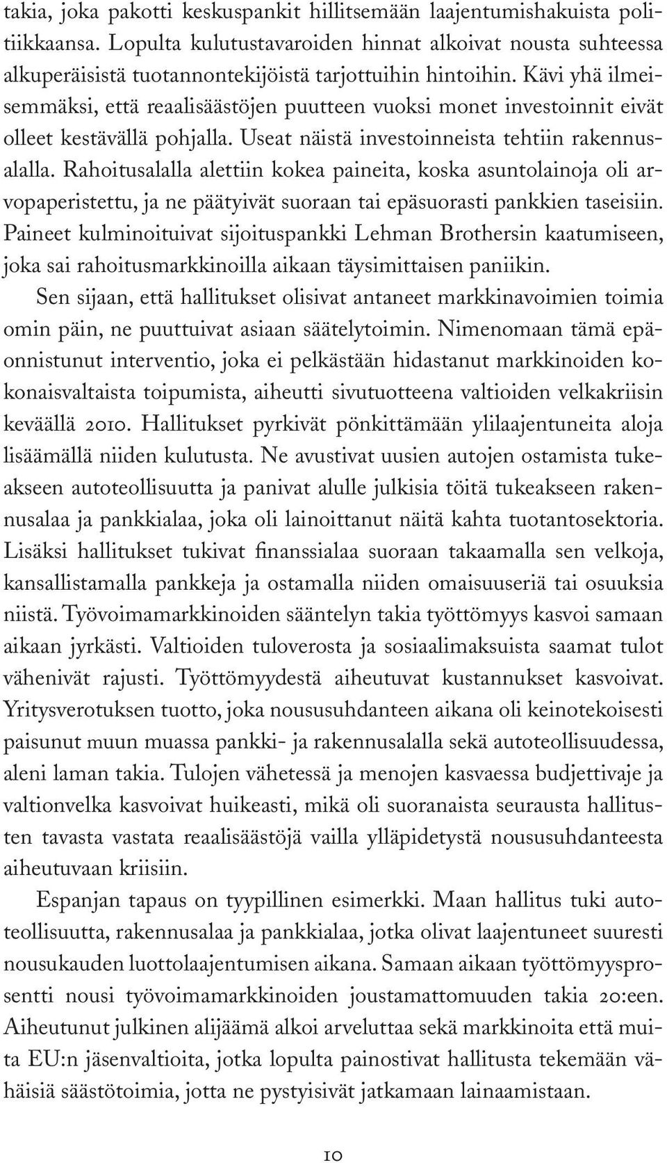 Rahoitusalalla alettiin kokea paineita, koska asuntolainoja oli arvopaperistettu, ja ne päätyivät suoraan tai epäsuorasti pankkien taseisiin.