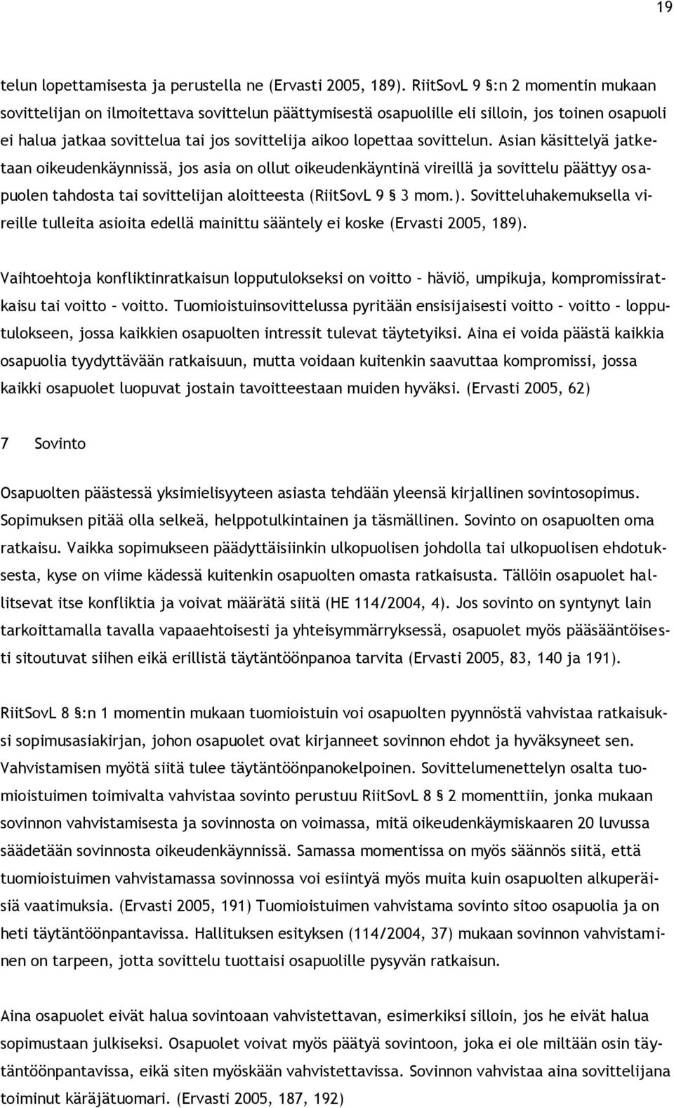sovittelun. Asian käsittelyä jatketaan oikeudenkäynnissä, jos asia on ollut oikeudenkäyntinä vireillä ja sovittelu päättyy osapuolen tahdosta tai sovittelijan aloitteesta (RiitSovL 9 3 mom.).