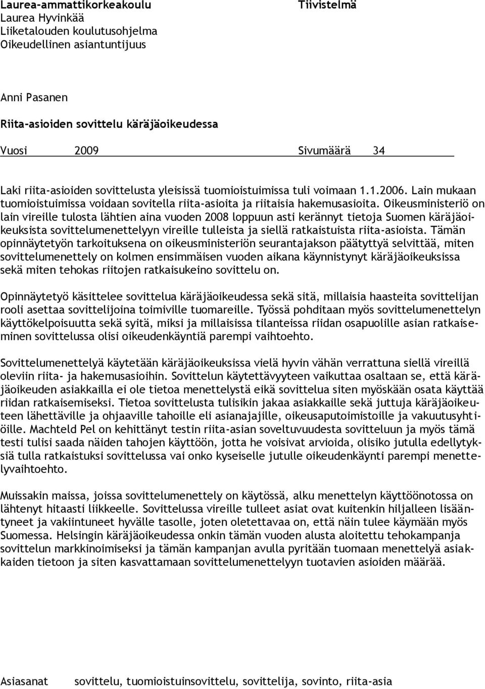 Oikeusministeriö on lain vireille tulosta lähtien aina vuoden 2008 loppuun asti kerännyt tietoja Suomen käräjäoikeuksista sovittelumenettelyyn vireille tulleista ja siellä ratkaistuista