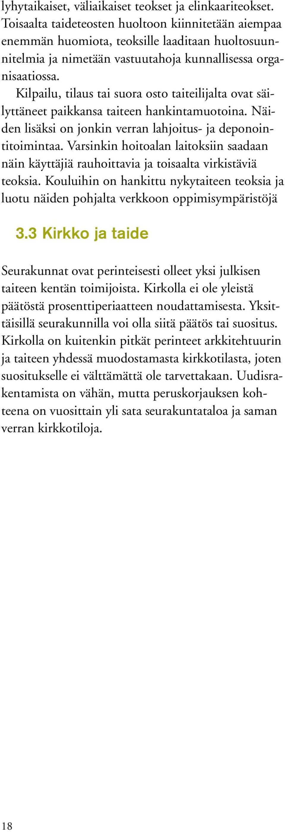 Kilpailu, tilaus tai suora osto taiteilijalta ovat säilyttäneet paikkansa taiteen hankintamuotoina. Näiden lisäksi on jonkin verran lahjoitus- ja deponointitoimintaa.