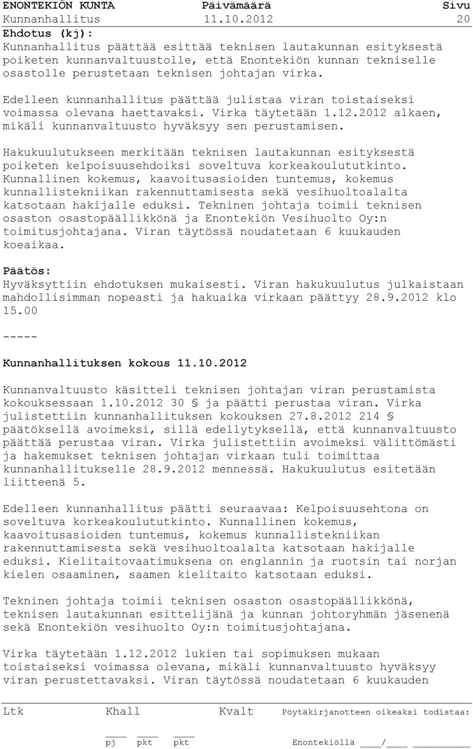 Edelleen kunnanhallitus päättää julistaa viran toistaiseksi voimassa olevana haettavaksi. Virka täytetään 1.12.2012 alkaen, mikäli kunnanvaltuusto hyväksyy sen perustamisen.