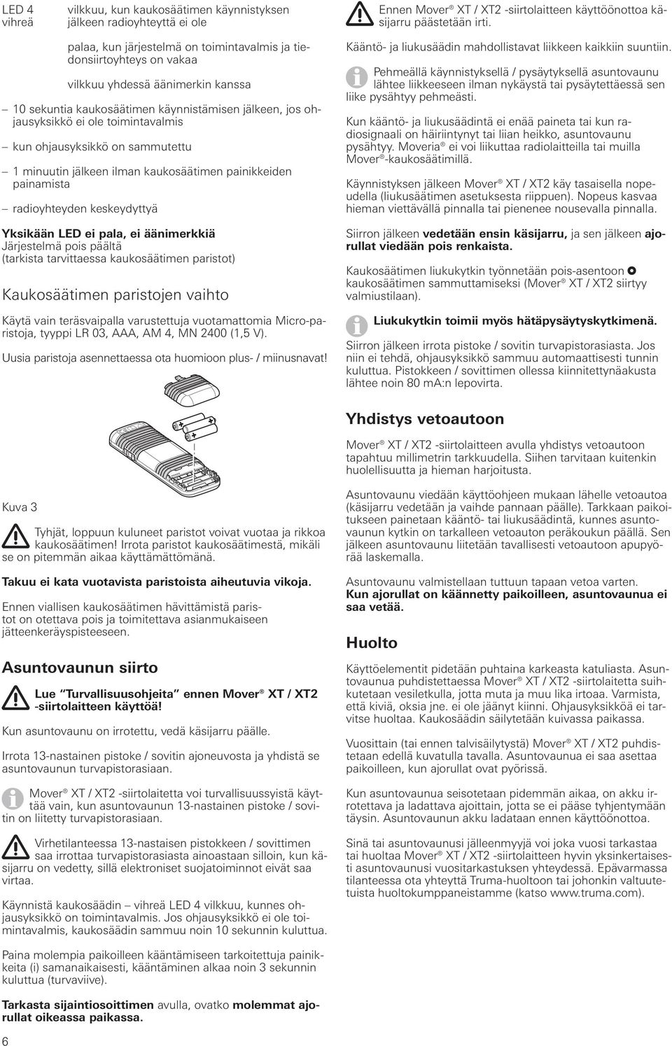 ohjausyksikkö on sammutettu 1 minuutin jälkeen ilman kaukosäätimen painikkeiden painamista radioyhteyden keskeydyttyä Yksikään LED ei pala, ei äänimerkkiä Järjestelmä pois päältä (tarkista