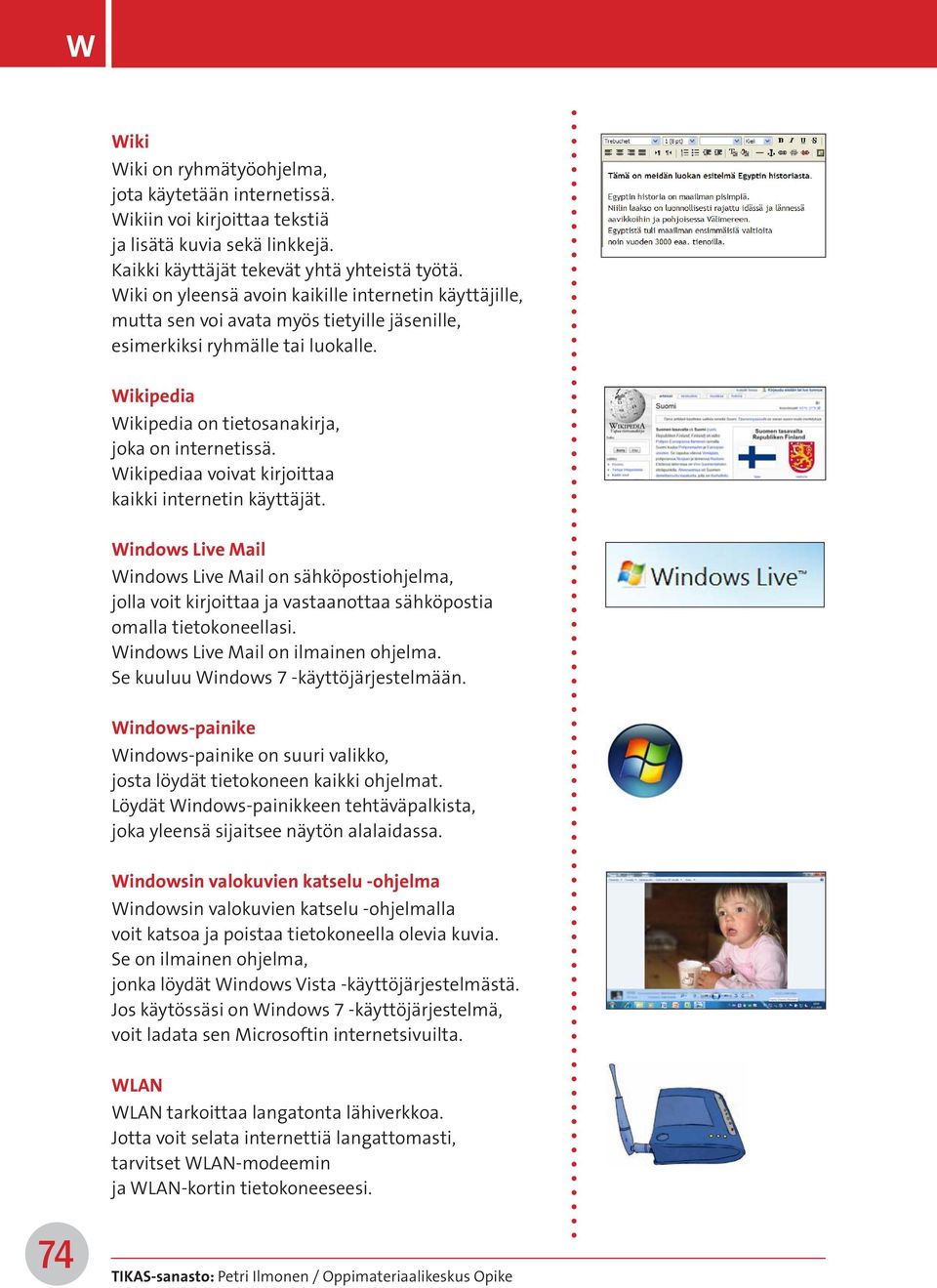 Wikipediaa voivat kirjoittaa kaikki internetin käyttäjät. Windows Live Mail Windows Live Mail on sähköpostiohjelma, jolla voit kirjoittaa ja vastaanottaa sähköpostia omalla tietokoneellasi.