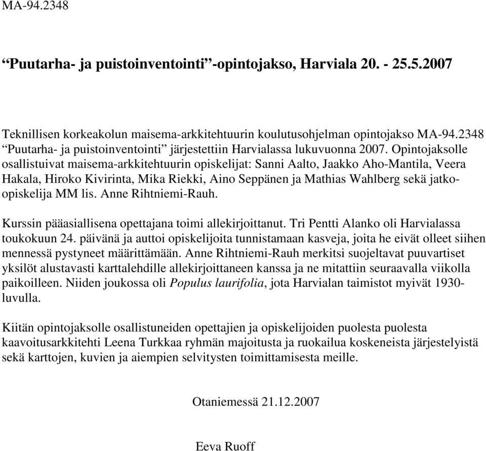 Opintojaksolle osallistuivat maisema-arkkitehtuurin opiskelijat: Sanni Aalto, Jaakko Aho-Mantila, Veera Hakala, Hiroko Kivirinta, Mika Riekki, Aino Seppänen ja Mathias Wahlberg sekä jatkoopiskelija