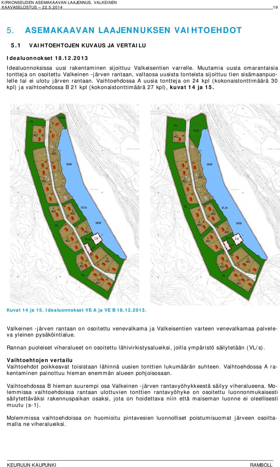Vaihtoehdossa A uusia tontteja on 24 kpl (kokonaistonttimäärä 30 kpl) ja vaihtoehdossa B 21 kpl (kokonaistonttimäärä 27 kpl), kuvat 14 ja 15. Kuvat 14 ja 15. Idealuonnokset VE A ja VE B 18.12.2013.