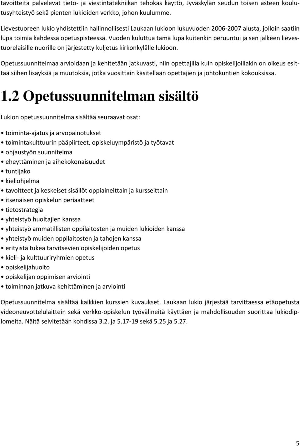 Vuoden kuluttua tämä lupa kuitenkin peruuntui ja sen jälkeen lievestuorelaisille nuorille on järjestetty kuljetus kirkonkylälle lukioon.