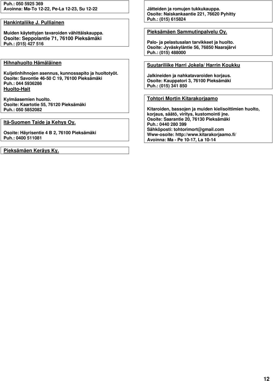 Osoite: Kaartotie 55, 76120 Pieksämäki Puh.: 050 5852082 Itä-Suomen Taide ja Kehys Oy. Osoite: Häyrisentie 4 B 2, 76100 Pieksämäki Puh.: 0400 511081 Jätteiden ja romujen tukkukauppa.