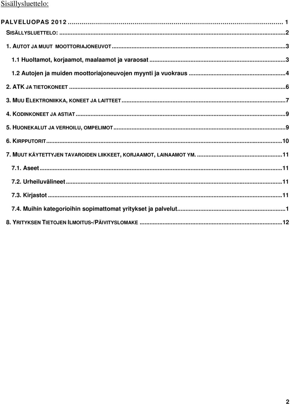 MUU ELEKTRONIIKKA, KONEET JA LAITTEET...7 4. KODINKONEET JA ASTIAT...9 5. HUONEKALUT JA VERHOILU, OMPELIMOT...9 6. KIRPPUTORIT...10 7.