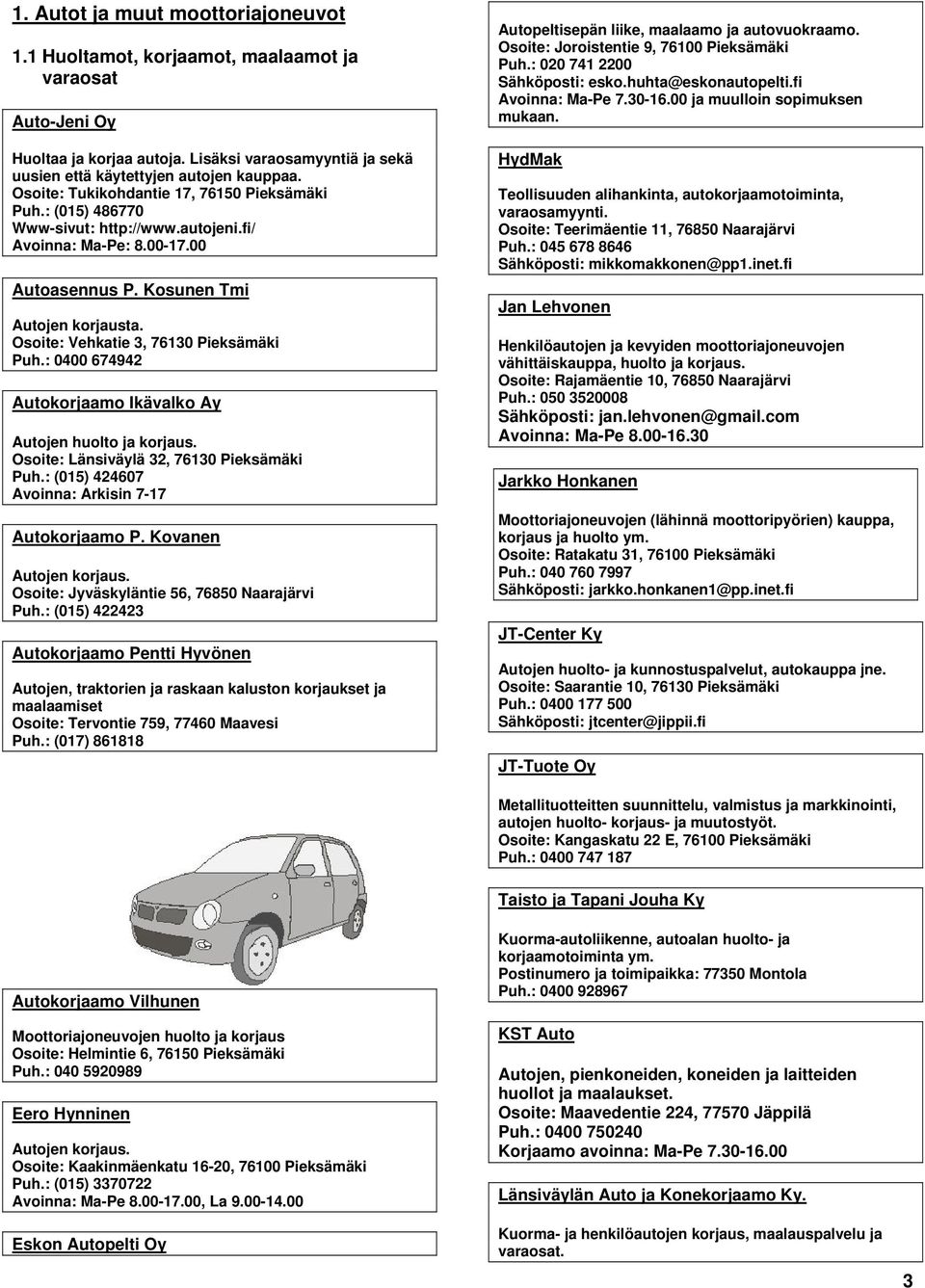 Osoite: Vehkatie 3, 76130 Pieksämäki Puh.: 0400 674942 Autokorjaamo Ikävalko Ay Autojen huolto ja korjaus. Osoite: Länsiväylä 32, 76130 Pieksämäki Puh.