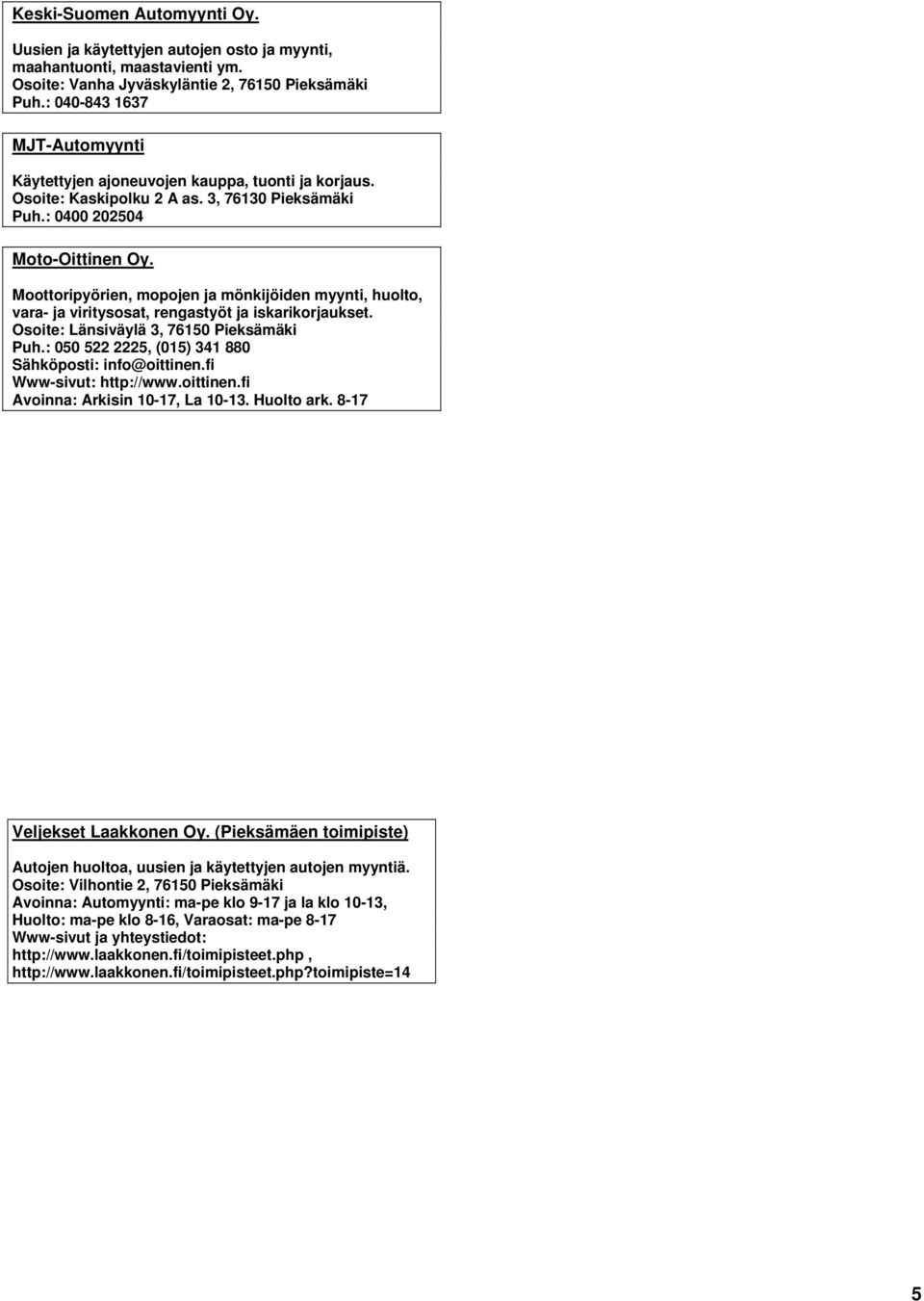 Moottoripyörien, mopojen ja mönkijöiden myynti, huolto, vara- ja viritysosat, rengastyöt ja iskarikorjaukset. Osoite: Länsiväylä 3, 76150 Pieksämäki Puh.