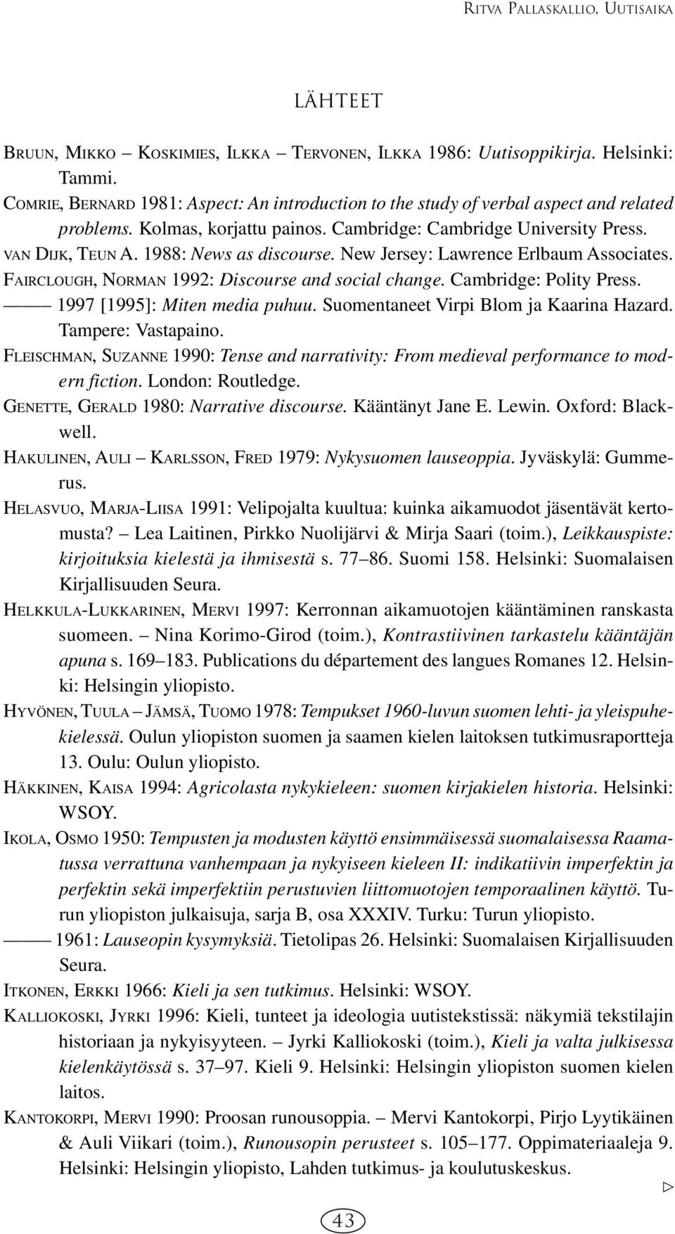 1988: News as discourse. New Jersey: Lawrence Erlbaum Associates. FAIRCLOUGH, NORMAN 1992: Discourse and social change. Cambridge: Polity Press. 1997 [1995]: Miten media puhuu.