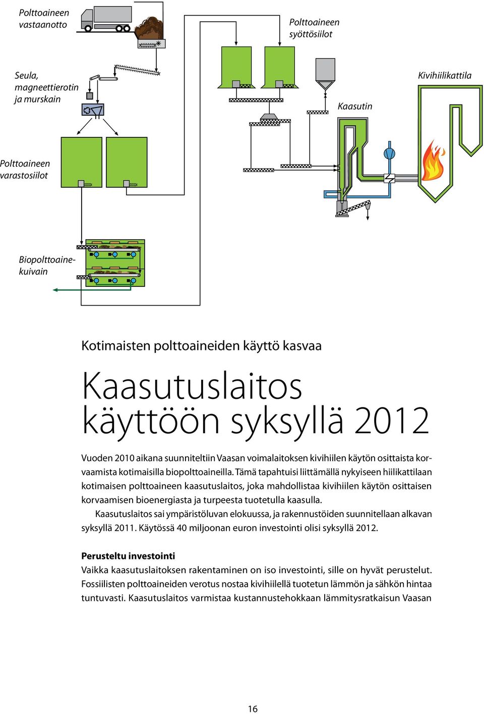 Tämä tapahtuisi liittämällä nykyiseen hiilikattilaan kotimaisen polttoaineen kaasutuslaitos, joka mahdollistaa kivihiilen käytön osittaisen korvaamisen bioenergiasta ja turpeesta tuotetulla kaasulla.