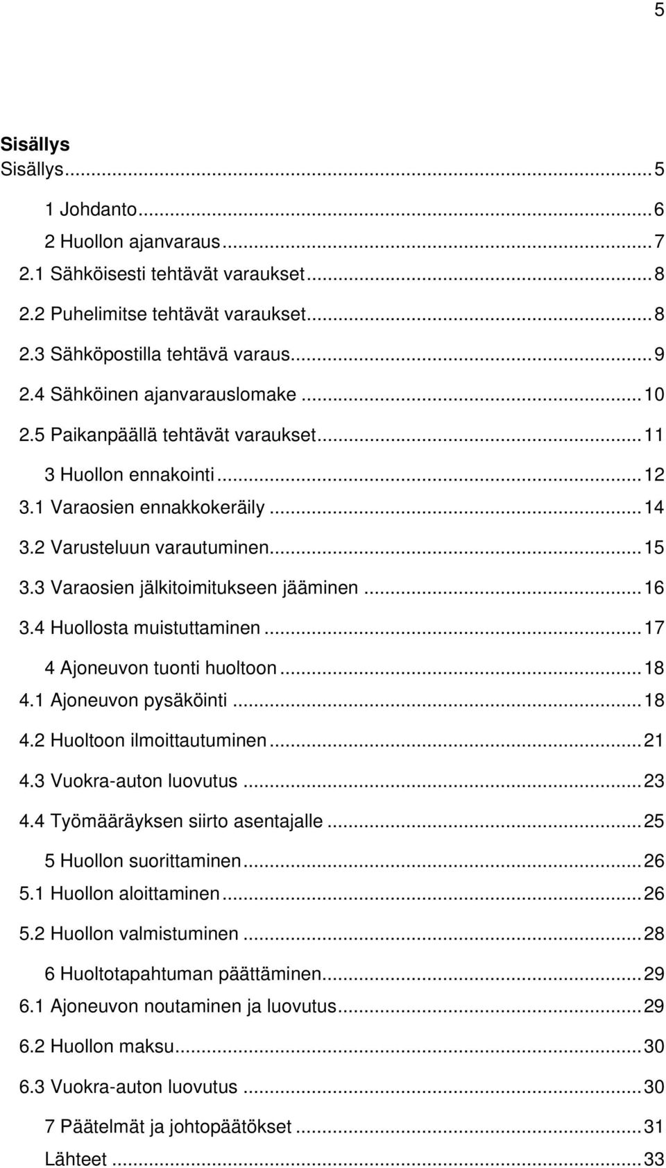 3 Varaosien jälkitoimitukseen jääminen...16 3.4 Huollosta muistuttaminen...17 4 Ajoneuvon tuonti huoltoon...18 4.1 Ajoneuvon pysäköinti...18 4.2 Huoltoon ilmoittautuminen...21 4.