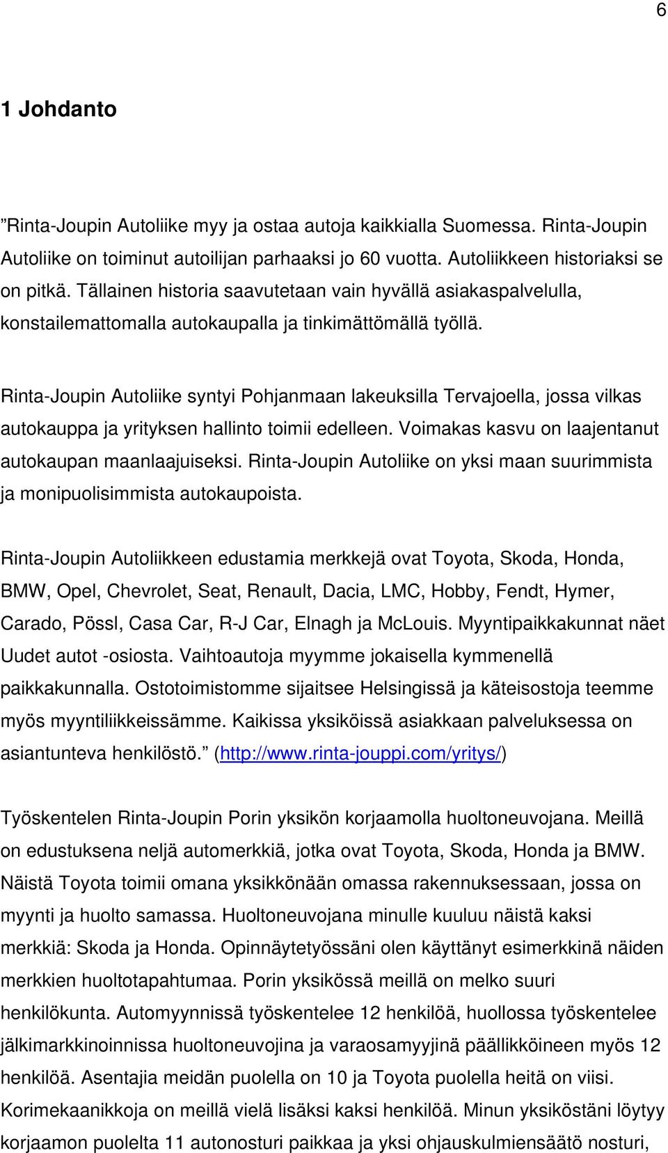 Rinta-Joupin Autoliike syntyi Pohjanmaan lakeuksilla Tervajoella, jossa vilkas autokauppa ja yrityksen hallinto toimii edelleen. Voimakas kasvu on laajentanut autokaupan maanlaajuiseksi.