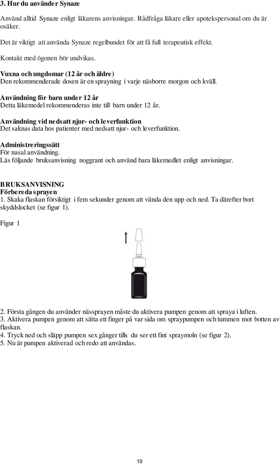 Vuxna och ungdomar (12 år och äldre) Den rekommenderade dosen är en sprayning i varje näsborre morgon och kväll.