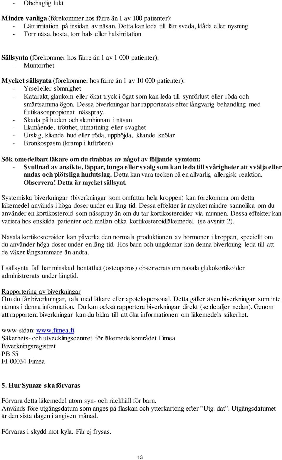 (förekommer hos färre än 1 av 10 000 patienter): - Yrsel eller sömnighet - Katarakt, glaukom eller ökat tryck i ögat som kan leda till synförlust eller röda och smärtsamma ögon.