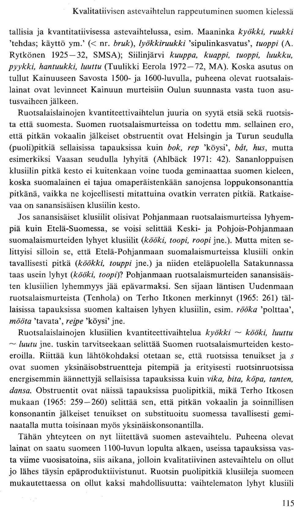 Koska asutus on tullut Kainuuseen Savosta 1500- ja 1600-luvulla, puheena olevat ruotsalaislainat ovat levinneet Kainuun murteisiin Oulun suunnasta vasta tuon asutusvaiheen jälkeen.