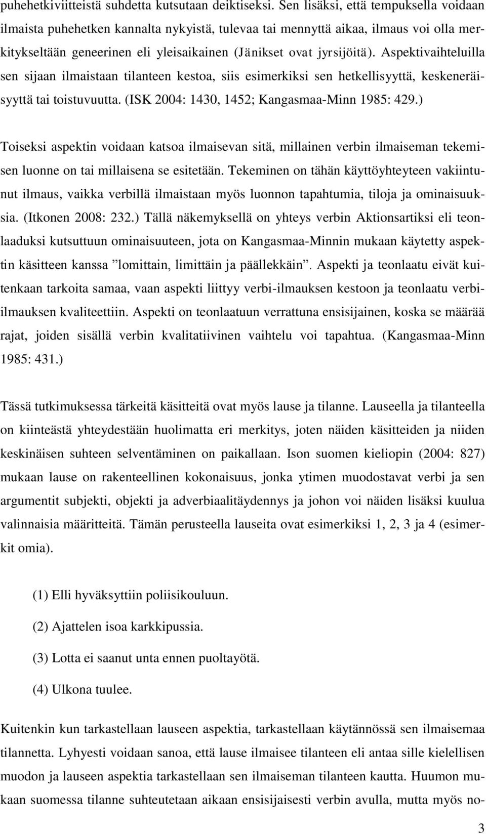 Aspektivaihteluilla sen sijaan ilmaistaan tilanteen kestoa, siis esimerkiksi sen hetkellisyyttä, keskeneräisyyttä tai toistuvuutta. (ISK 2004: 1430, 1452; Kangasmaa-Minn 1985: 429.