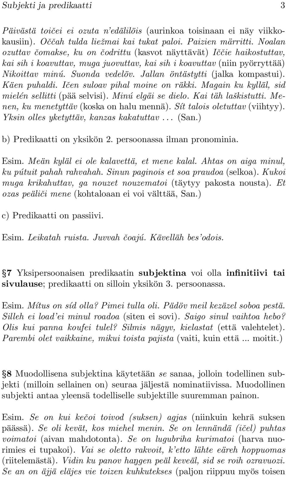 Jallan öntästytti (jalka kompastui). Käen puhaldi. Ičen suloav pihal moine on räkki. Magain ku kylläl, sid mielén sellitti (pää selvisi). Minú elgäi se dielo. Kai täh laškistutti.