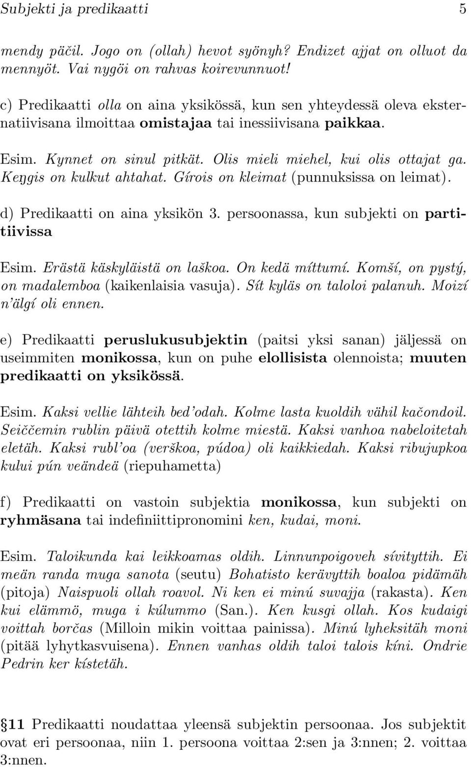 KeNgis on kulkut ahtahat. Gírois on kleimat (punnuksissa on leimat). d) Predikaatti on aina yksikön 3. persoonassa, kun subjekti on partitiivissa Esim. Erästä käskyläistä on laškoa. On kedä míttumí.