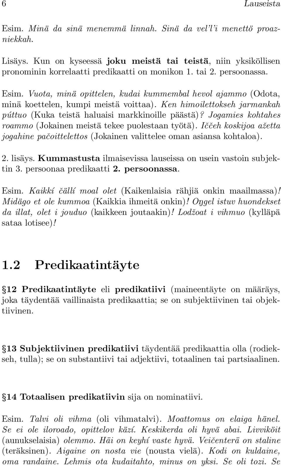 Ken himoilettokseh jarmankah púttuo (Kuka teistä haluaisi markkinoille päästä)? Jogamies kohtahes roammo (Jokainen meistä tekee puolestaan työtä).