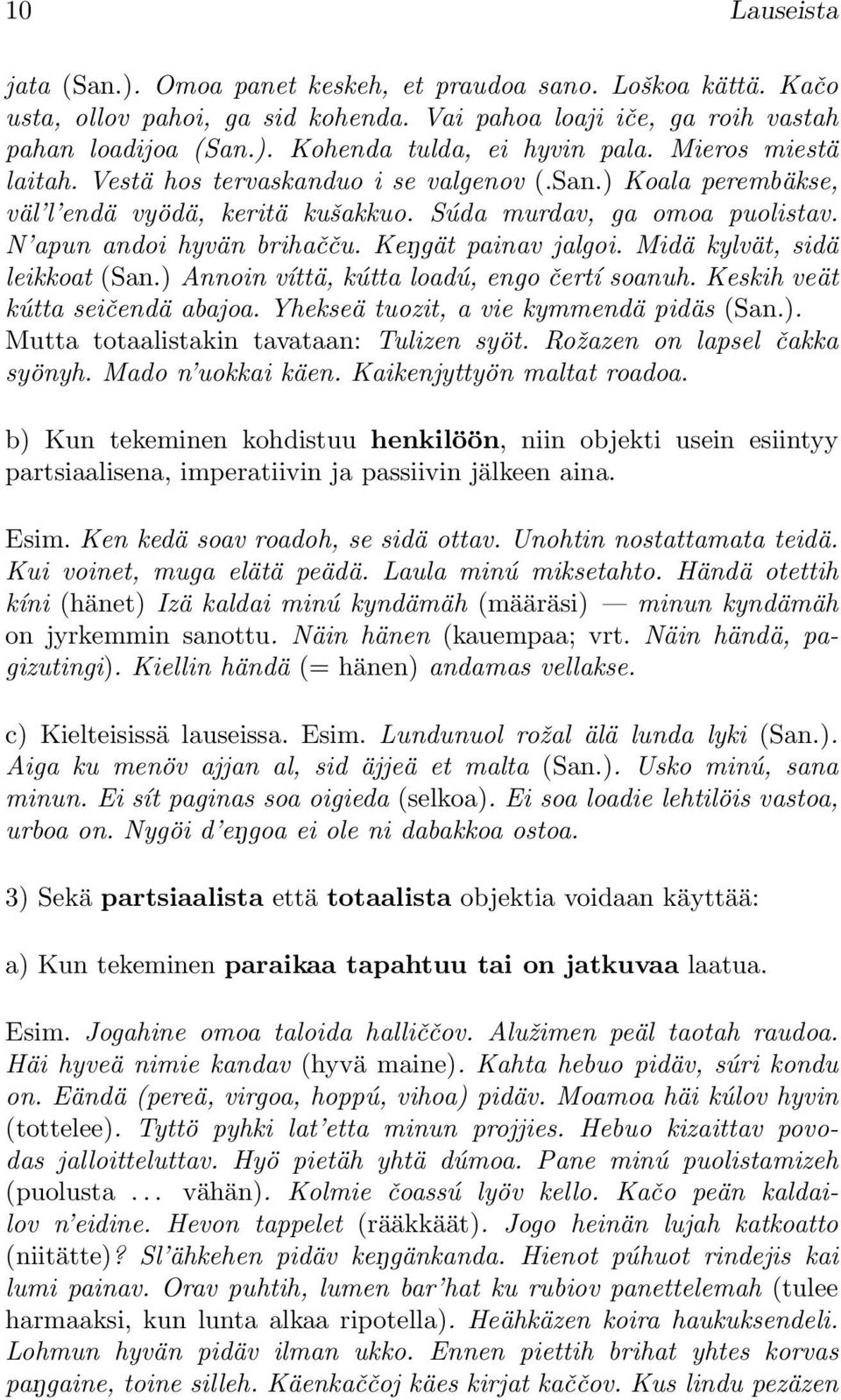 KeNgät painav jalgoi. Midä kylvät, sidä leikkoat (San.) Annoin víttä, kútta loadú, engo čertí soanuh. Keskih veät kútta seičendä abajoa. Yhekseä tuozit, a vie kymmendä pidäs (San.). Mutta totaalistakin tavataan: Tulizen syöt.