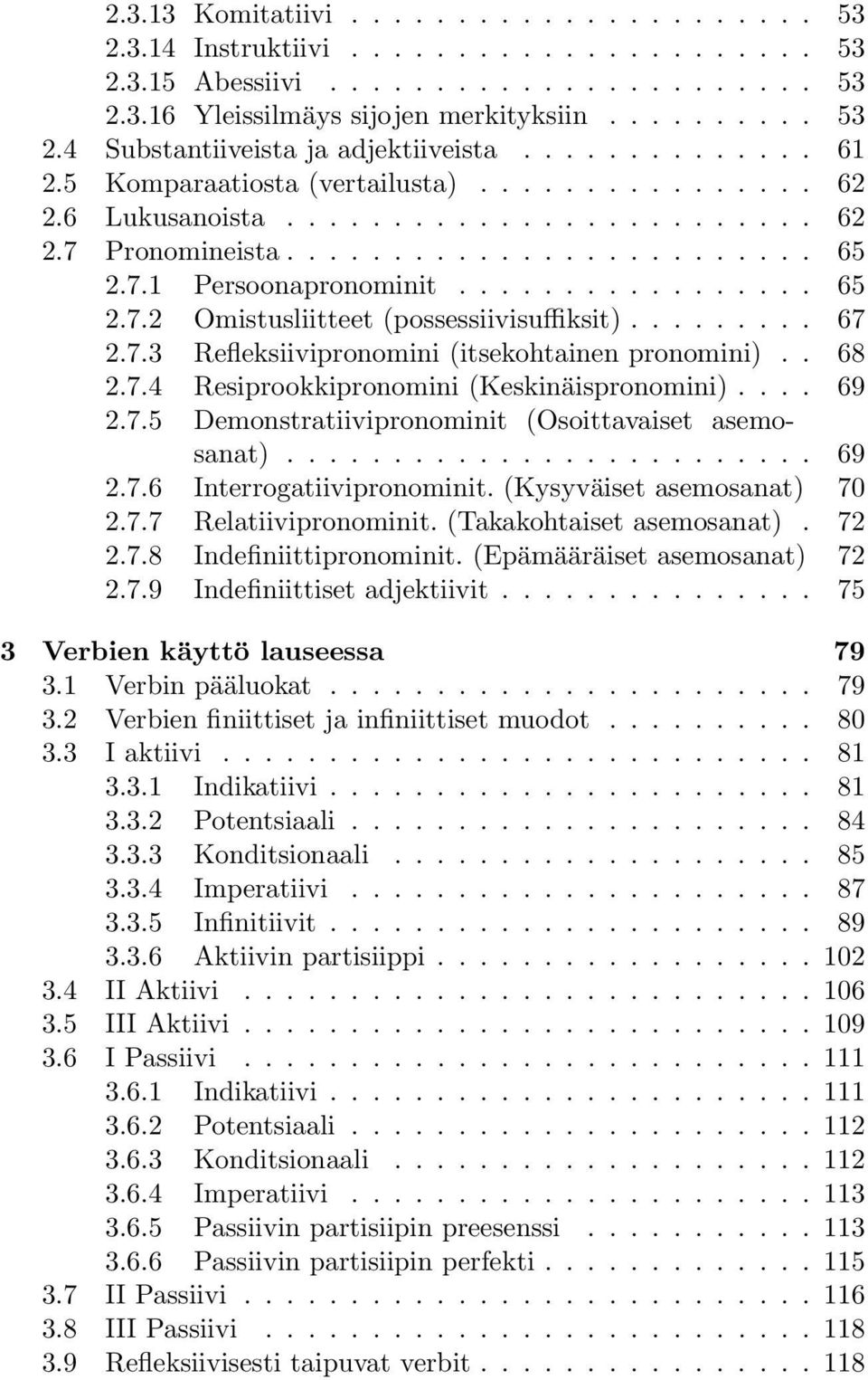 ........ 67 2.7.3 Refleksiivipronomini (itsekohtainen pronomini).. 68 2.7.4 Resiprookkipronomini (Keskinäispronomini).... 69 2.7.5 Demonstratiivipronominit (Osoittavaiset asemosanat)......................... 69 2.7.6 Interrogatiivipronominit.