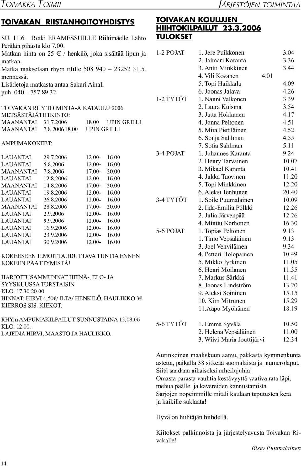 00 UPIN GRILLI MAANANTAI 7.8.2006 18.00 UPIN GRILLI AMPUMAKOKEET: LAUANTAI 29.7.2006 12.00-16.00 LAUANTAI 5.8.2006 12.00-16.00 MAANANTAI 7.8.2006 17.00-20.00 LAUANTAI 12.8.2006 12.00-16.00 MAANANTAI 14.