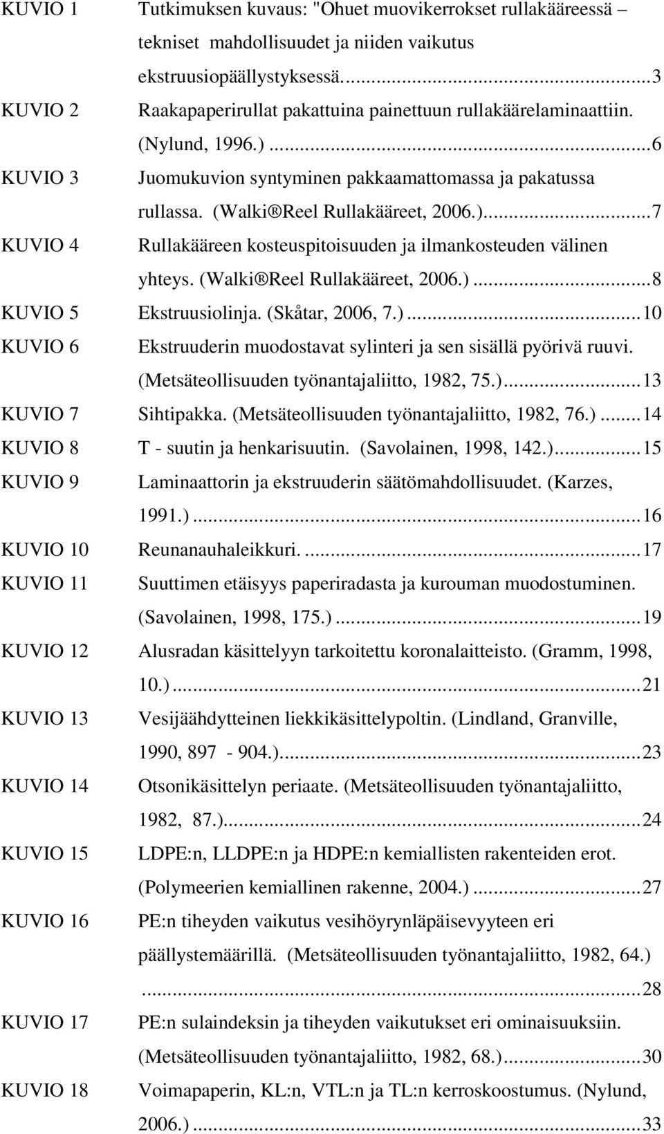 (Walki Reel Rullakääreet, 2006.)...8 KUVIO 5 Ekstruusiolinja. (Skåtar, 2006, 7.)...10 KUVIO 6 Ekstruuderin muodostavat sylinteri ja sen sisällä pyörivä ruuvi.