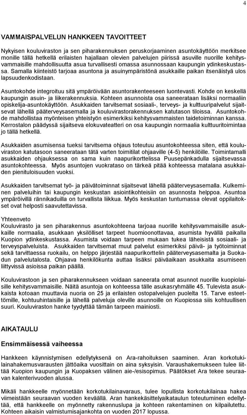 Samalla kiinteistö tarjoaa asuntona ja asuinympäristönä asukkaille paikan itsenäistyä ulos lapsuudenkodistaan. Asuntokohde integroituu sitä ympäröivään asuntorakenteeseen luontevasti.