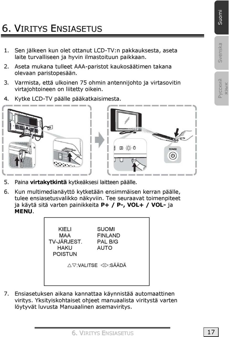 Kytke LCD-TV päälle pääkatkaisimesta. Svenska Русский яэык 5. Paina virtakytkintä kytkeäksesi laitteen päälle. 6.