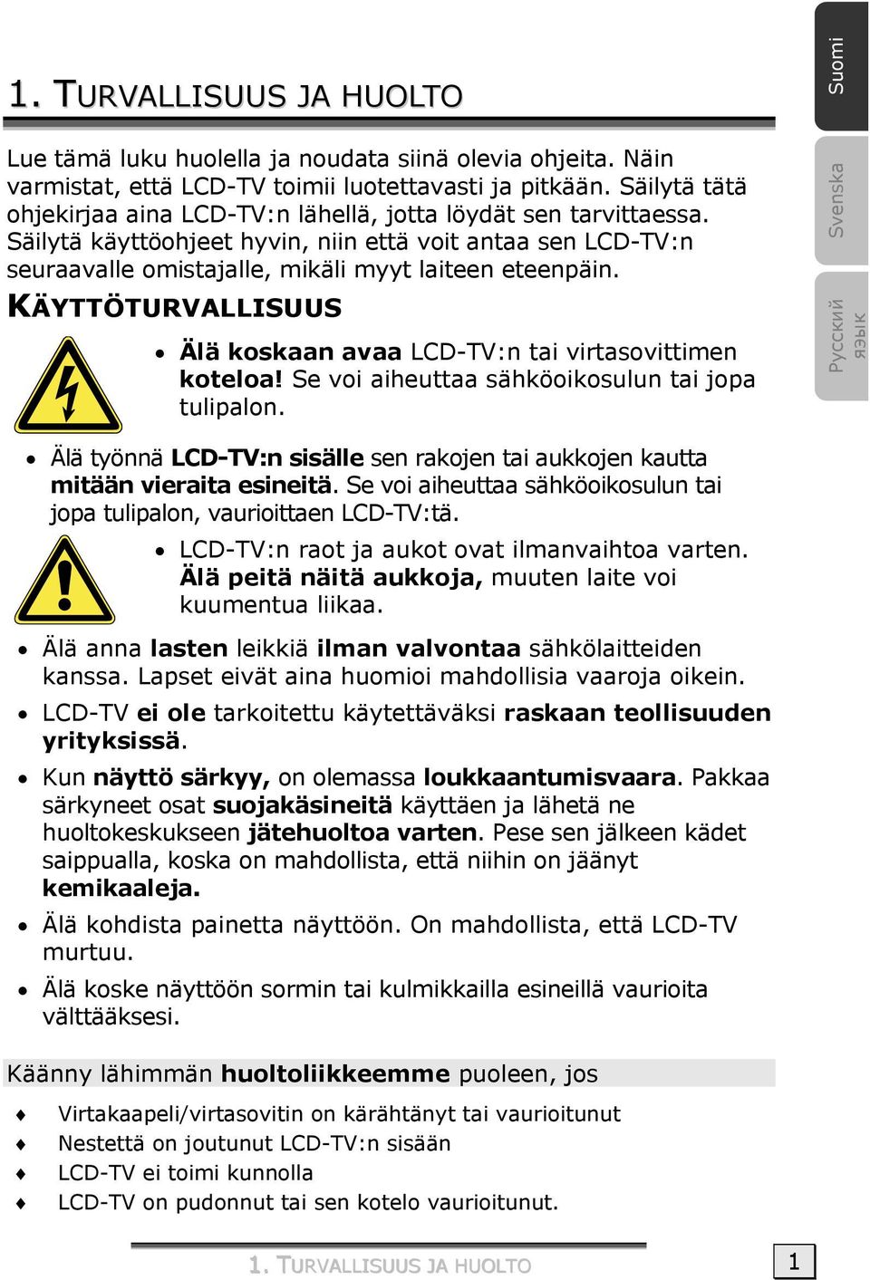 KÄYTTÖTURVALLISUUS Älä koskaan avaa LCD-TV:n tai virtasovittimen koteloa! Se voi aiheuttaa sähköoikosulun tai jopa tulipalon.