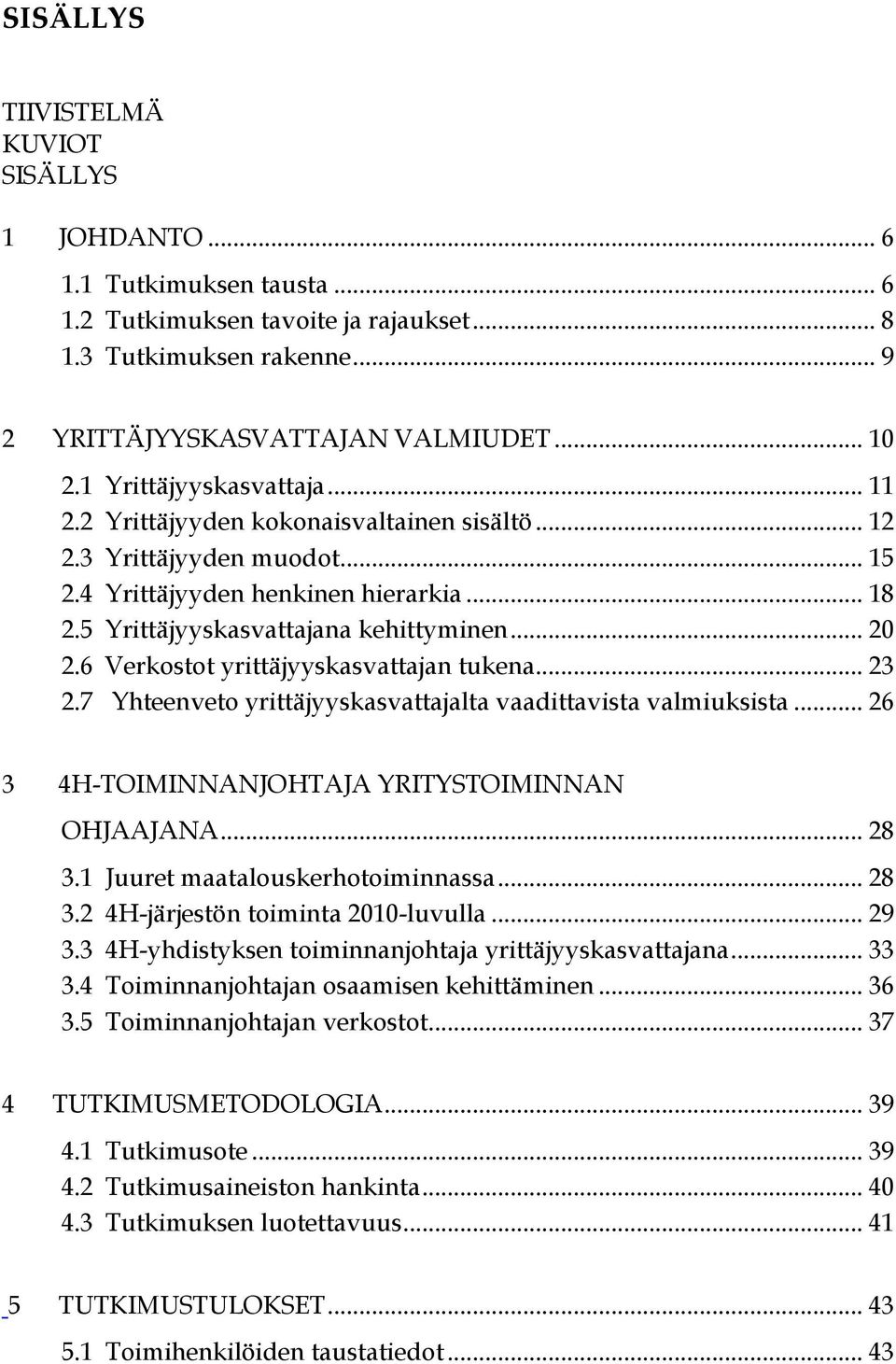 6 Verkostot yrittäjyyskasvattajan tukena... 23 2.7 Yhteenveto yrittäjyyskasvattajalta vaadittavista valmiuksista... 26 3 4H-TOIMINNANJOHTAJA YRITYSTOIMINNAN OHJAAJANA... 28 3.