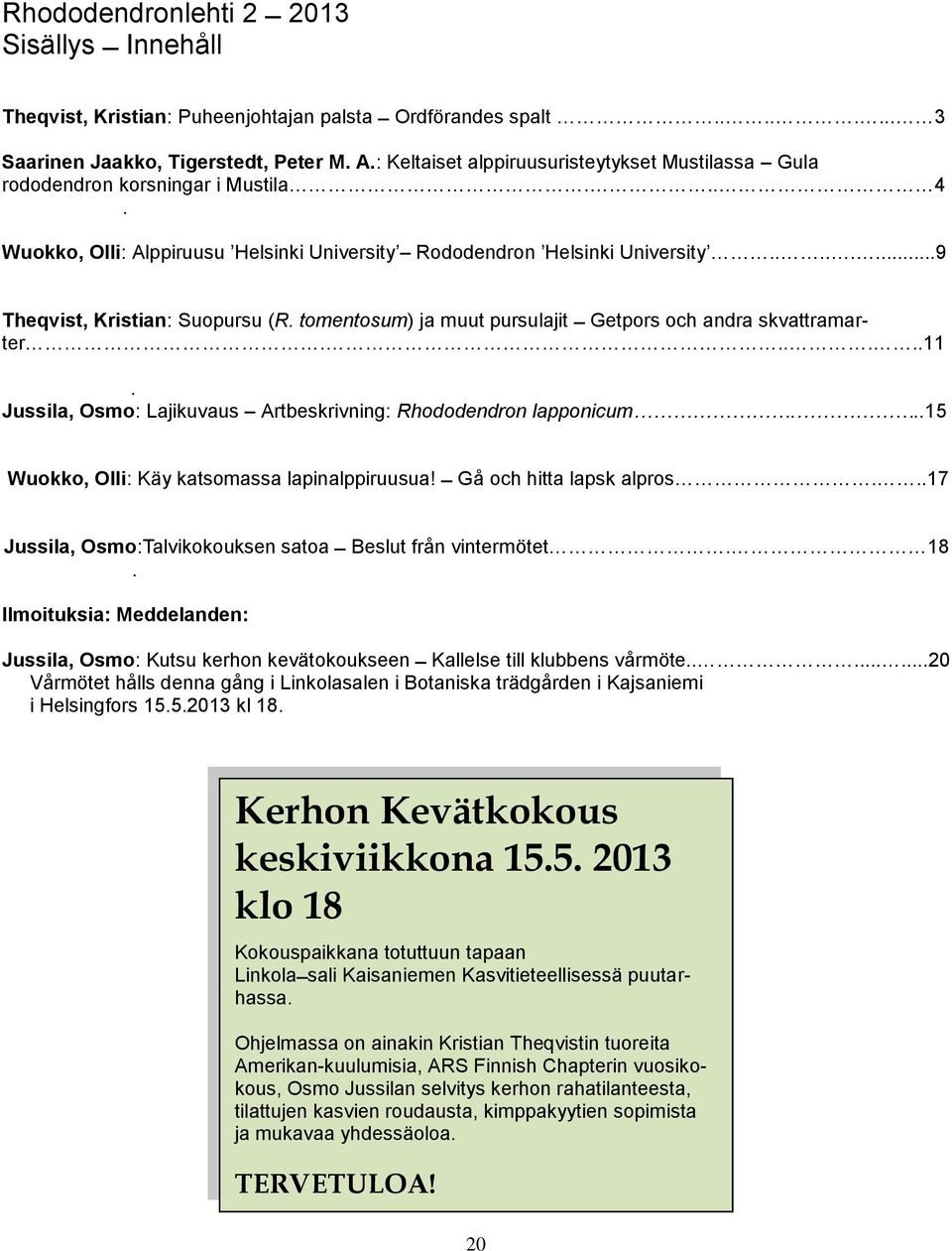 tomentosum) ja muut pursulajit Getpors och andra skvattramarter......11. Jussila, Osmo: Lajikuvaus Artbeskrivning: Rhododendron lapponicum...15 Wuokko, Olli: Käy katsomassa lapinalppiruusua!