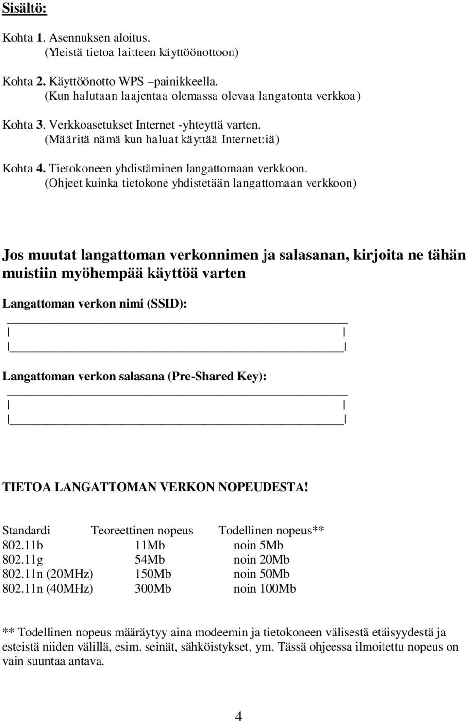 (Ohjeet kuinka tietokone yhdistetään langattomaan verkkoon) Jos muutat langattoman verkonnimen ja salasanan, kirjoita ne tähän muistiin myöhempää käyttöä varten Langattoman verkon nimi (SSID):