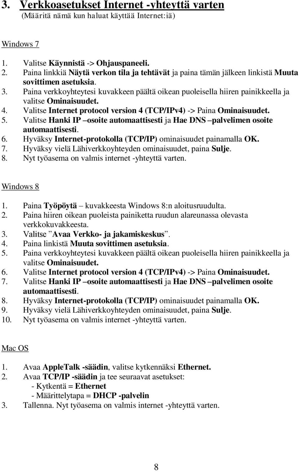 Paina verkkoyhteytesi kuvakkeen päältä oikean puoleisella hiiren painikkeella ja valitse Ominaisuudet. 4. Valitse Internet protocol version 4 (TCP/IPv4) -> Paina Ominaisuudet. 5.