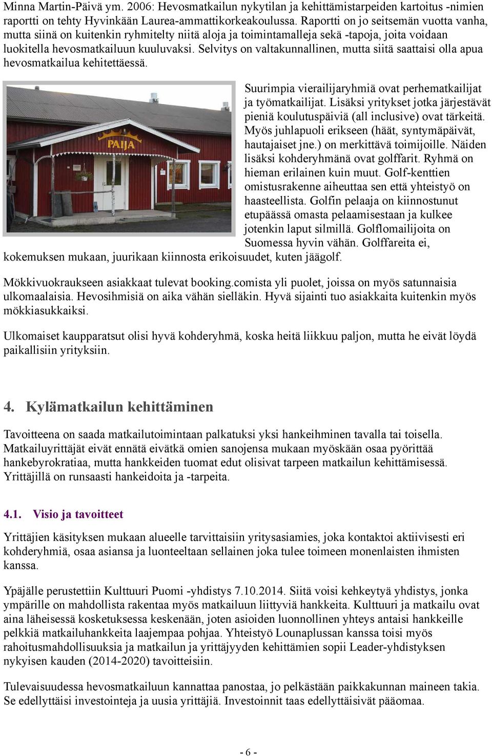 Selvitys on valtakunnallinen, mutta siitä saattaisi olla apua hevosmatkailua kehitettäessä. Suurimpia vierailijaryhmiä ovat perhematkailijat ja työmatkailijat.