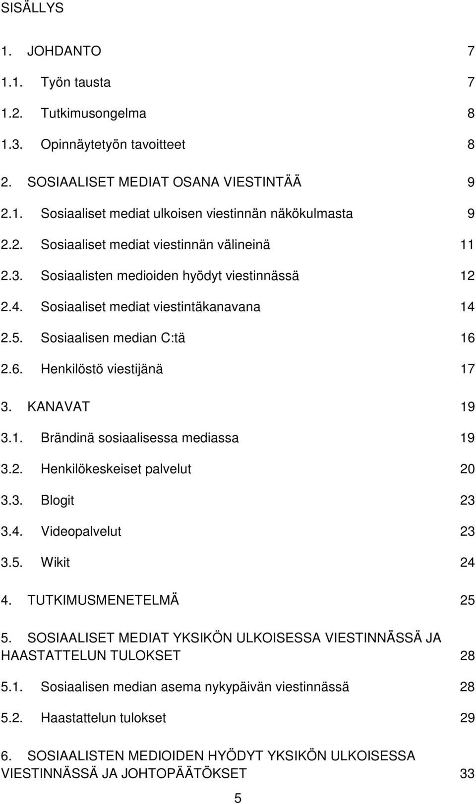 2.6. Henkilöstö viestijänä 17 3. KANAVAT 19 3.1. Brändinä sosiaalisessa mediassa 19 3.2. Henkilökeskeiset palvelut 20 3.3. Blogit 23 3.4. Videopalvelut 23 3.5. Wikit 24 4. TUTKIMUSMENETELMÄ 25 5.