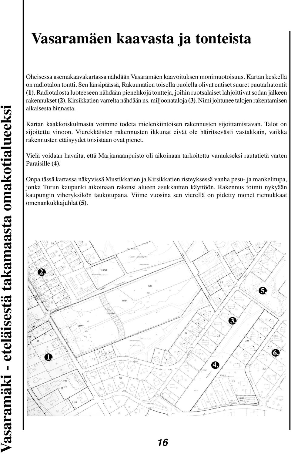 Radiotalosta luoteeseen nähdään pienehköjä tontteja, joihin ruotsalaiset lahjoittivat sodan jälkeen rakennukset (2). Kirsikkatien varrelta nähdään ns. miljoonataloja (3).