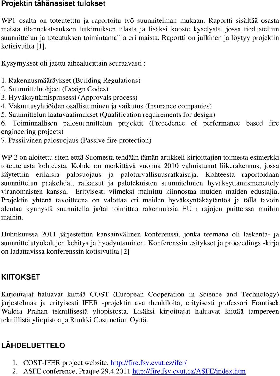 Raportti on julkinen ja löytyy projektin kotisivuilta [1]. Kysymykset oli jaettu aihealueittain seuraavasti : 1. Rakennusmääräykset (Building Regulations) 2. Suunnitteluohjeet (Design Codes) 3.