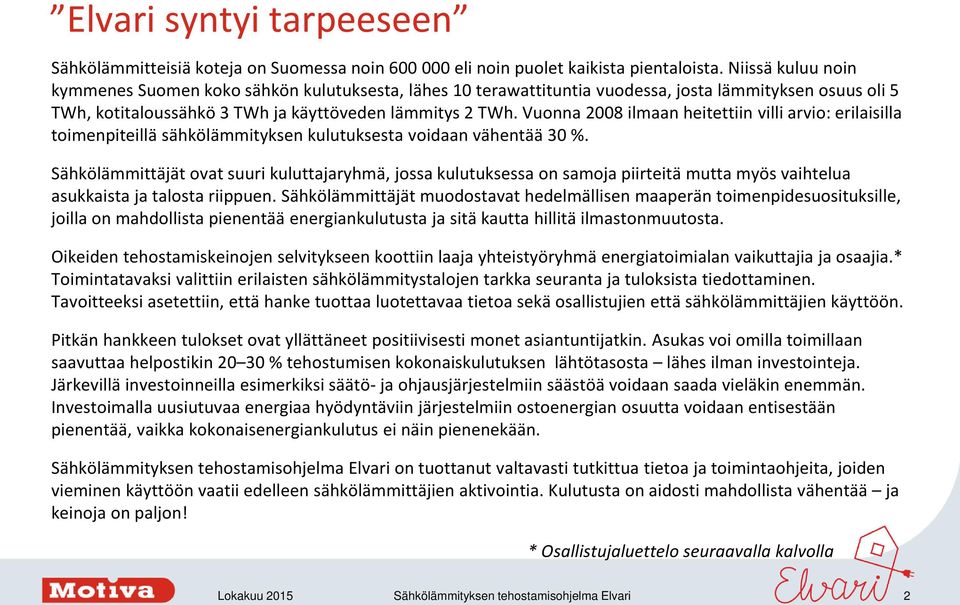 Vuonna 2008 ilmaan heitettiin villi arvio: erilaisilla toimenpiteillä sähkölämmityksen kulutuksesta voidaan vähentää 30 %.