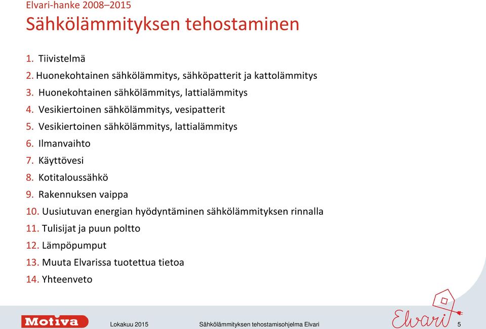 Vesikiertoinen sähkölämmitys, vesipatterit 5. Vesikiertoinen sähkölämmitys, lattialämmitys 6. Ilmanvaihto 7. Käyttövesi 8.