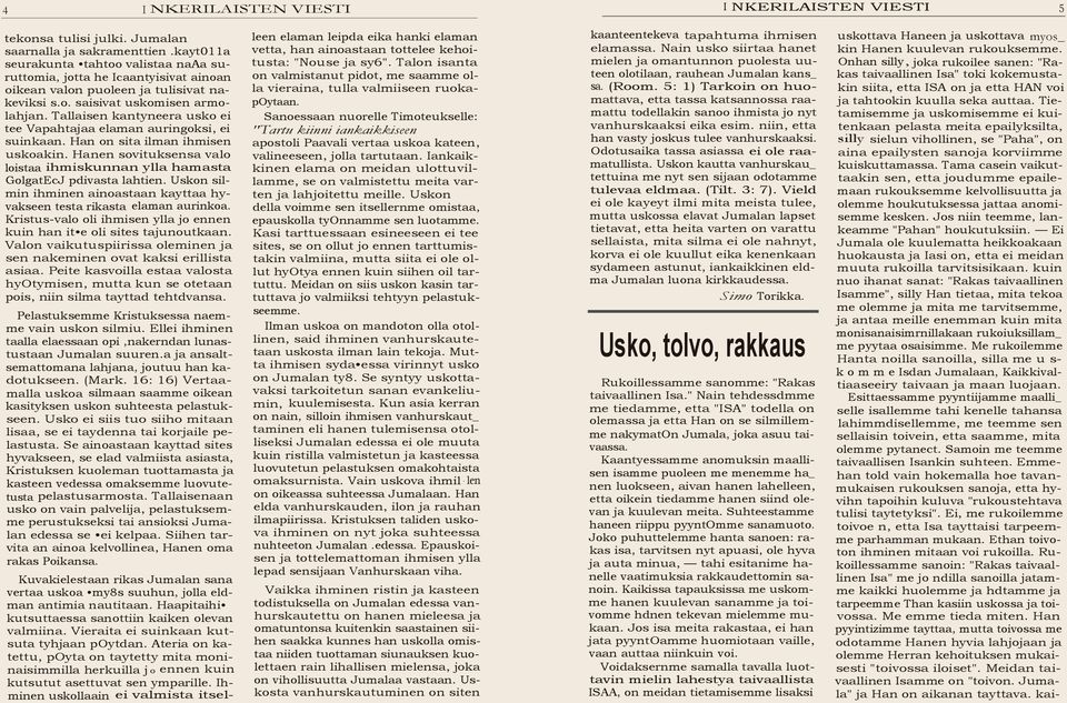 Tallaisen kantyneera usko ei tee Vapahtajaa elaman auringoksi ei suinkaan. Han on sita ilman ihmisen uskoakin. Hanen sovituksensa valo loistaa ihmiskunnan ylla hamasta GolgatEcJ pdivasta lahtien.